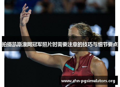 拍摄凯斯澳网冠军照片时需要注意的技巧与细节要点 拍摄凯斯澳网冠军照片时需要注意的技巧与细节要点
