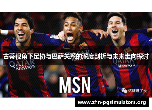 古蒂视角下足协与巴萨关系的深度剖析与未来走向探讨 古蒂视角下足协与巴萨关系的深度剖析与未来走向探讨
