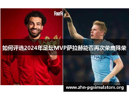 如何评选2024年足坛MVP萨拉赫能否再次荣膺殊荣