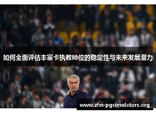 如何全面评估丰塞卡执教帅位的稳定性与未来发展潜力 如何全面评估丰塞卡执教帅位的稳定性与未来发展潜力