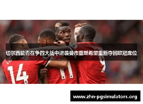 切尔西能否在争四大战中逆袭曼市重燃希望重新夺回欧冠席位 切尔西能否在争四大战中逆袭曼市重燃希望重新夺回欧冠席位
