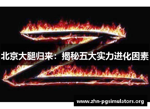 北京大腿归来:揭秘五大实力进化因素 北京大腿归来:揭秘五大实力进化因素