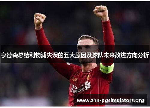 亨德森总结利物浦失误的五大原因及球队未来改进方向分析 亨德森总结利物浦失误的五大原因及球队未来改进方向分析