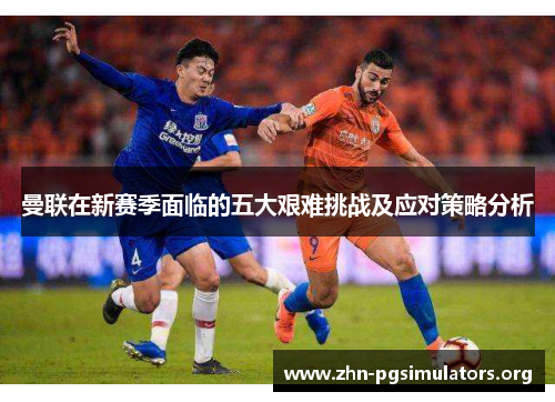 曼联在新赛季面临的五大艰难挑战及应对策略分析 曼联在新赛季面临的五大艰难挑战及应对策略分析