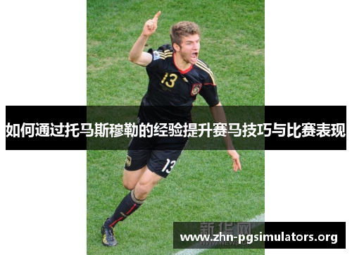 如何通过托马斯穆勒的经验提升赛马技巧与比赛表现 如何通过托马斯穆勒的经验提升赛马技巧与比赛表现