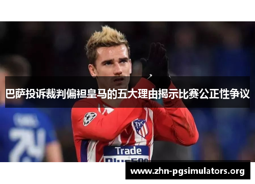 巴萨投诉裁判偏袒皇马的五大理由揭示比赛公正性争议 巴萨投诉裁判偏袒皇马的五大理由揭示比赛公正性争议