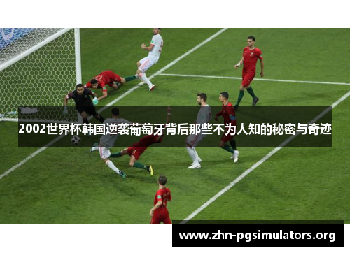2002世界杯韩国逆袭葡萄牙背后那些不为人知的秘密与奇迹