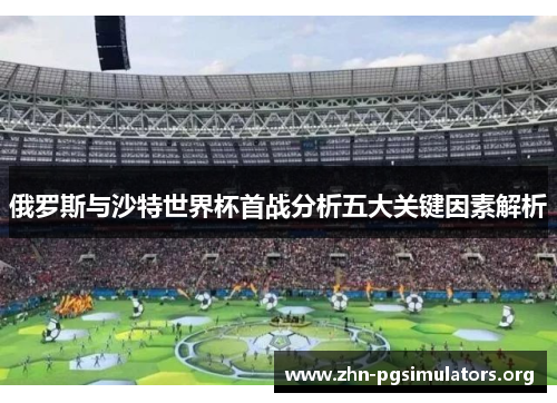 俄罗斯与沙特世界杯首战分析五大关键因素解析 俄罗斯与沙特世界杯首战分析五大关键因素解析