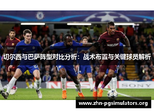 切尔西与巴萨阵型对比分析:战术布置与关键球员解析 切尔西与巴萨阵型对比分析:战术布置与关键球员解析