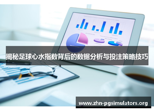 揭秘足球心水指数背后的数据分析与投注策略技巧 揭秘足球心水指数背后的数据分析与投注策略技巧