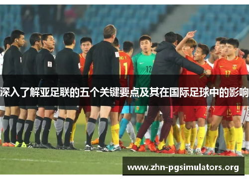 深入了解亚足联的五个关键要点及其在国际足球中的影响 深入了解亚足联的五个关键要点及其在国际足球中的影响