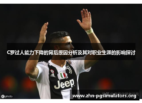 C罗过人能力下降的背后原因分析及其对职业生涯的影响探讨 C罗过人能力下降的背后原因分析及其对职业生涯的影响探讨