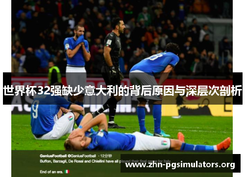 世界杯32强缺少意大利的背后原因与深层次剖析 世界杯32强缺少意大利的背后原因与深层次剖析