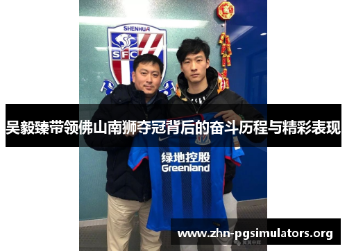 吴毅臻带领佛山南狮夺冠背后的奋斗历程与精彩表现 吴毅臻带领佛山南狮夺冠背后的奋斗历程与精彩表现