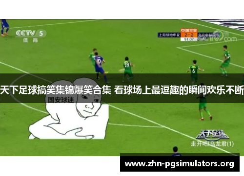 天下足球搞笑集锦爆笑合集 看球场上最逗趣的瞬间欢乐不断 天下足球搞笑集锦爆笑合集 看球场上最逗趣的瞬间欢乐不断