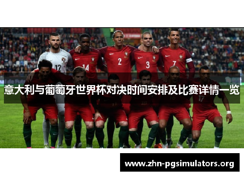意大利与葡萄牙世界杯对决时间安排及比赛详情一览 意大利与葡萄牙世界杯对决时间安排及比赛详情一览