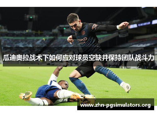 瓜迪奥拉战术下如何应对球员空缺并保持团队战斗力 瓜迪奥拉战术下如何应对球员空缺并保持团队战斗力