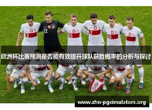 欧洲杯比赛预测是否能有效提升球队获胜概率的分析与探讨 欧洲杯比赛预测是否能有效提升球队获胜概率的分析与探讨