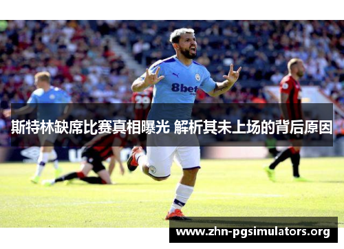 斯特林缺席比赛真相曝光 解析其未上场的背后原因 斯特林缺席比赛真相曝光 解析其未上场的背后原因
