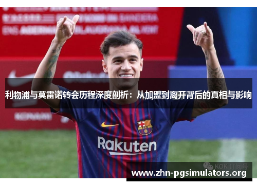 利物浦与莫雷诺转会历程深度剖析:从加盟到离开背后的真相与影响 利物浦与莫雷诺转会历程深度剖析:从加盟到离开背后的真相与影响