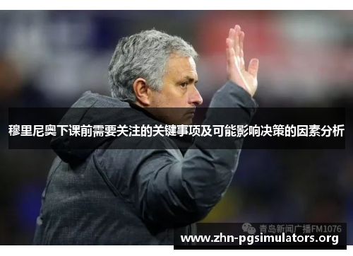 穆里尼奥下课前需要关注的关键事项及可能影响决策的因素分析 穆里尼奥下课前需要关注的关键事项及可能影响决策的因素分析