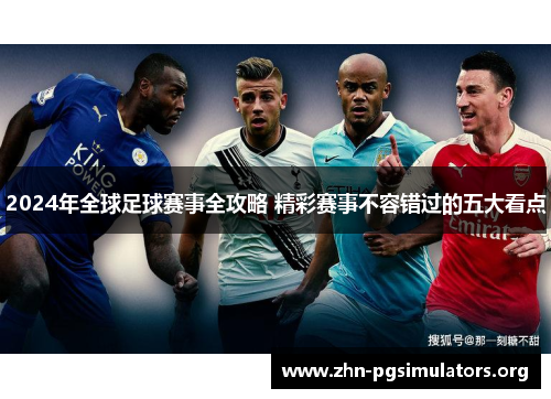 2024年全球足球赛事全攻略 精彩赛事不容错过的五大看点 2024年全球足球赛事全攻略 精彩赛事不容错过的五大看点