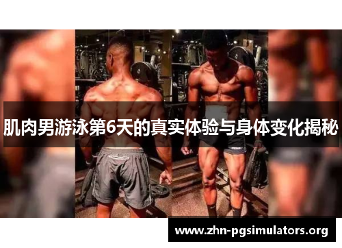肌肉男游泳第6天的真实体验与身体变化揭秘