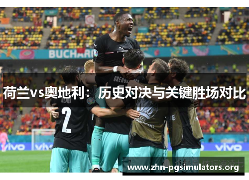 荷兰vs奥地利:历史对决与关键胜场对比 荷兰vs奥地利:历史对决与关键胜场对比