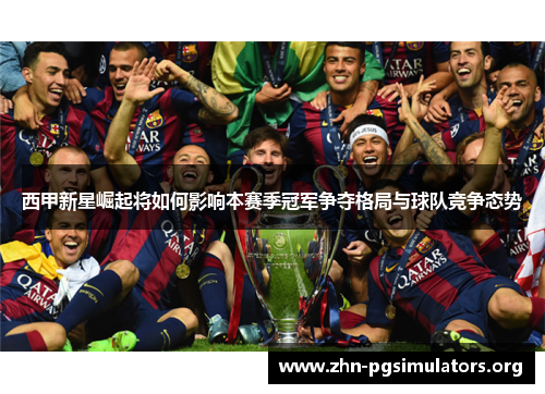 西甲新星崛起将如何影响本赛季冠军争夺格局与球队竞争态势 西甲新星崛起将如何影响本赛季冠军争夺格局与球队竞争态势