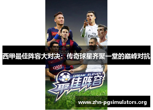 西甲最佳阵容大对决:传奇球星齐聚一堂的巅峰对抗 西甲最佳阵容大对决:传奇球星齐聚一堂的巅峰对抗