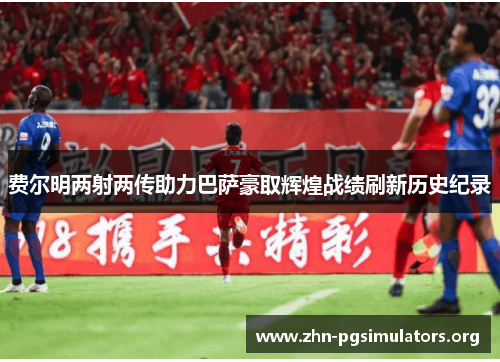 费尔明两射两传助力巴萨豪取辉煌战绩刷新历史纪录 费尔明两射两传助力巴萨豪取辉煌战绩刷新历史纪录