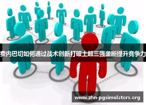 费内巴切如何通过战术创新打破土超三强垄断提升竞争力