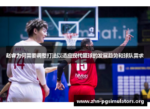 赵睿为何需要调整打法以适应现代篮球的发展趋势和球队需求 赵睿为何需要调整打法以适应现代篮球的发展趋势和球队需求