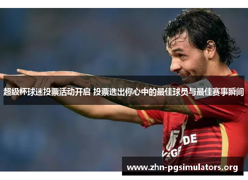 超级杯球迷投票活动开启 投票选出你心中的最佳球员与最佳赛事瞬间