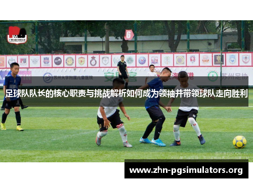 足球队队长的核心职责与挑战解析如何成为领袖并带领球队走向胜利 足球队队长的核心职责与挑战解析如何成为领袖并带领球队走向胜利