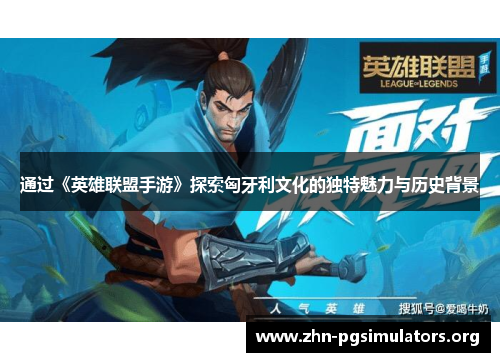 通过《英雄联盟手游》探索匈牙利文化的独特魅力与历史背景 通过《英雄联盟手游》探索匈牙利文化的独特魅力与历史背景