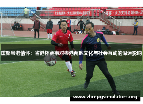 重聚粤港情怀：省港杯赛事对粤港两地文化与社会互动的深远影响