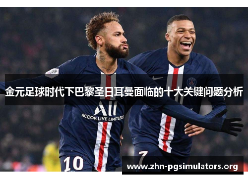 金元足球时代下巴黎圣日耳曼面临的十大关键问题分析 金元足球时代下巴黎圣日耳曼面临的十大关键问题分析