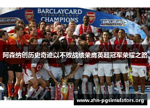 阿森纳创历史奇迹以不败战绩荣膺英超冠军荣耀之路 阿森纳创历史奇迹以不败战绩荣膺英超冠军荣耀之路