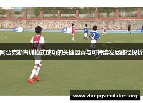阿贾克斯青训模式成功的关键因素与可持续发展路径探析 阿贾克斯青训模式成功的关键因素与可持续发展路径探析