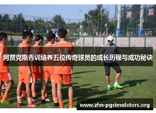 阿贾克斯青训培养五位传奇球员的成长历程与成功秘诀 阿贾克斯青训培养五位传奇球员的成长历程与成功秘诀