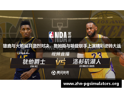 雄鹿与火箭展开激烈对决,詹姆斯与哈登联手上演精彩逆转大战 雄鹿与火箭展开激烈对决,詹姆斯与哈登联手上演精彩逆转大战