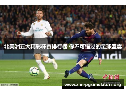 北美洲五大精彩杯赛排行榜 你不可错过的足球盛宴 北美洲五大精彩杯赛排行榜 你不可错过的足球盛宴