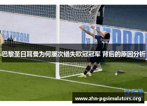 巴黎圣日耳曼为何屡次错失欧冠冠军 背后的原因分析 巴黎圣日耳曼为何屡次错失欧冠冠军 背后的原因分析
