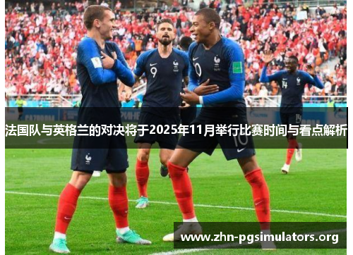 法国队与英格兰的对决将于2025年11月举行比赛时间与看点解析 法国队与英格兰的对决将于2025年11月举行比赛时间与看点解析