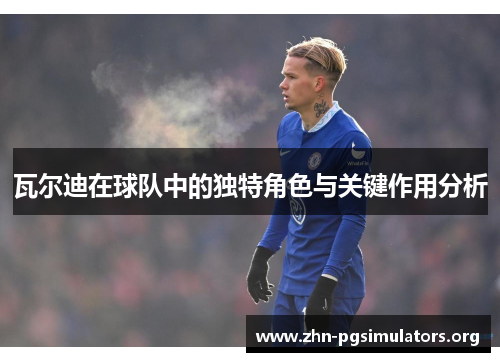 瓦尔迪在球队中的独特角色与关键作用分析