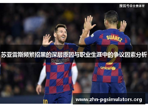 苏亚雷斯频繁招黑的深层原因与职业生涯中的争议因素分析